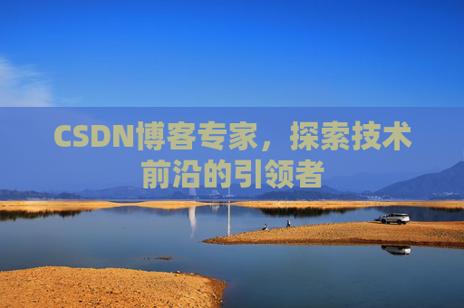 CSDN博客专家，探索技术前沿的引领者